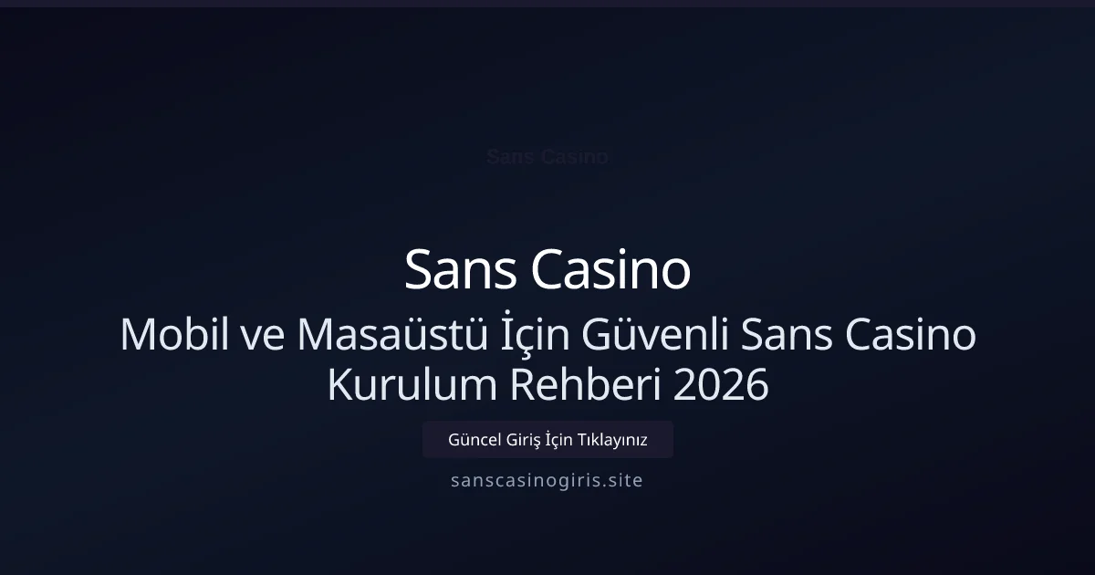 Mobil ve Masaüstü İçin Güvenli Sans Casino Kurulum Rehberi 2026