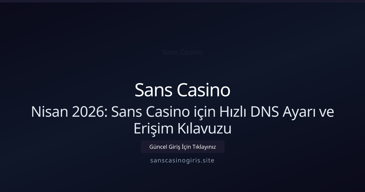 Nisan 2026: Sans Casino için Hızlı DNS Ayarı ve Erişim Kılavuzu