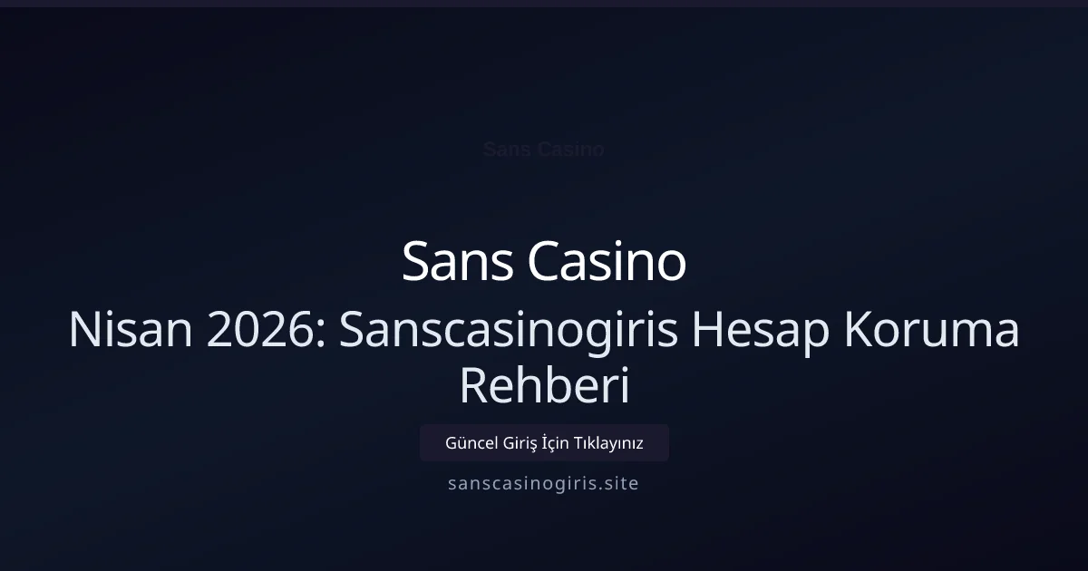 Nisan 2026: Sanscasinogiris Hesap Koruma Rehberi