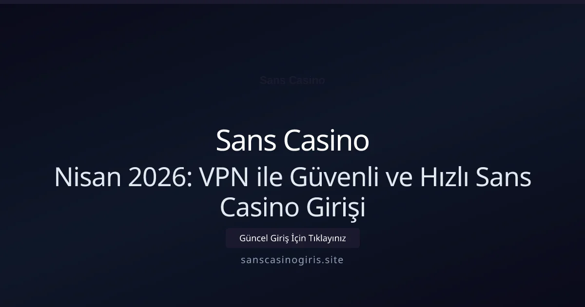 Nisan 2026: VPN ile Güvenli ve Hızlı Sans Casino Girişi